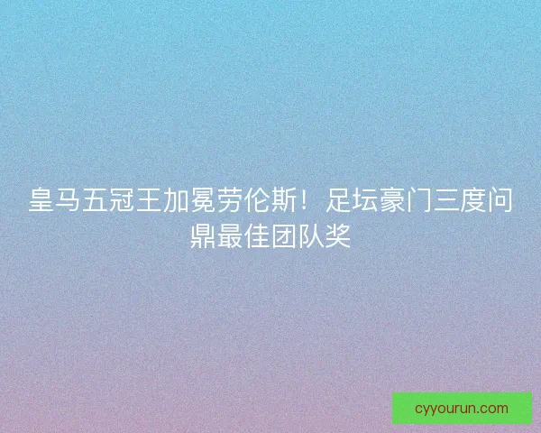 皇马五冠王加冕劳伦斯！足坛豪门三度问鼎最佳团队奖