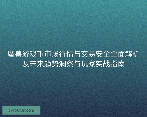 魔兽游戏币市场行情与交易安全全面解析及未来趋势洞察与玩家实战指南