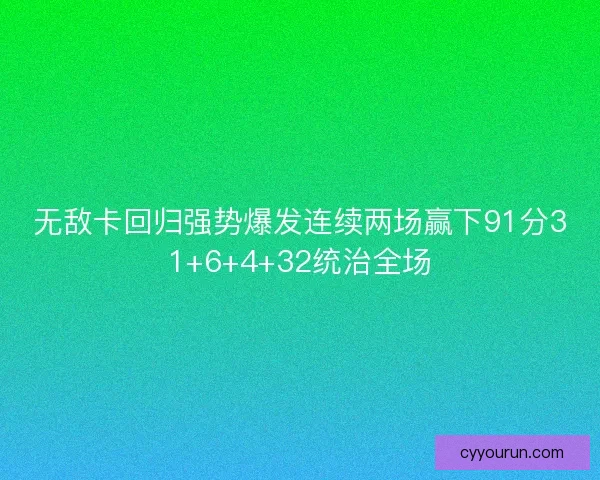 无敌卡回归强势爆发连续两场赢下91分31+6+4+32统治全场